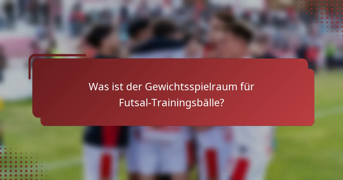 Was ist der Gewichtsspielraum für Futsal-Trainingsbälle?