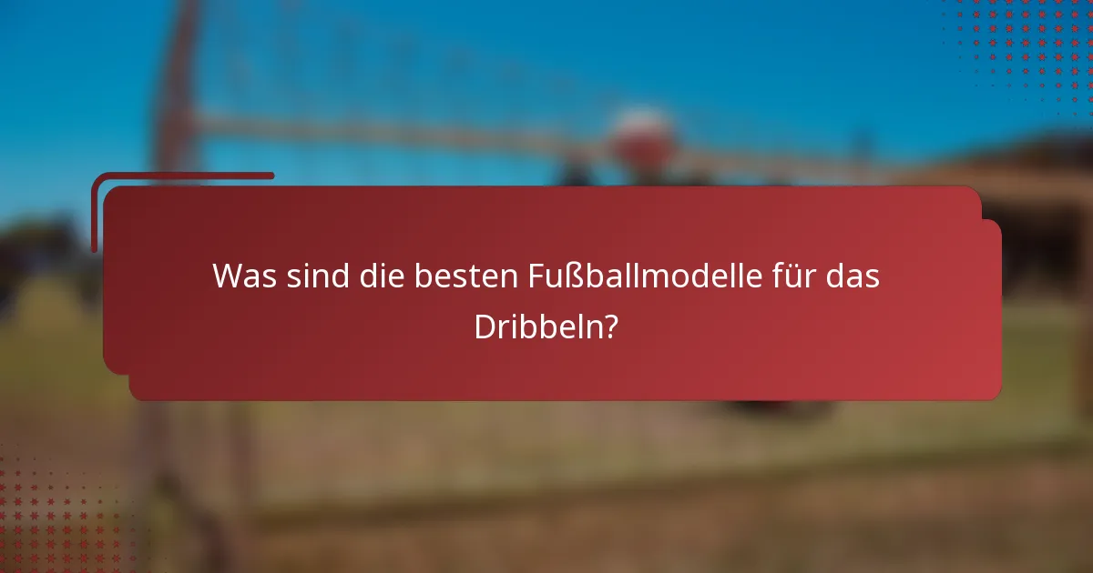 Was sind die besten Fußballmodelle für das Dribbeln?