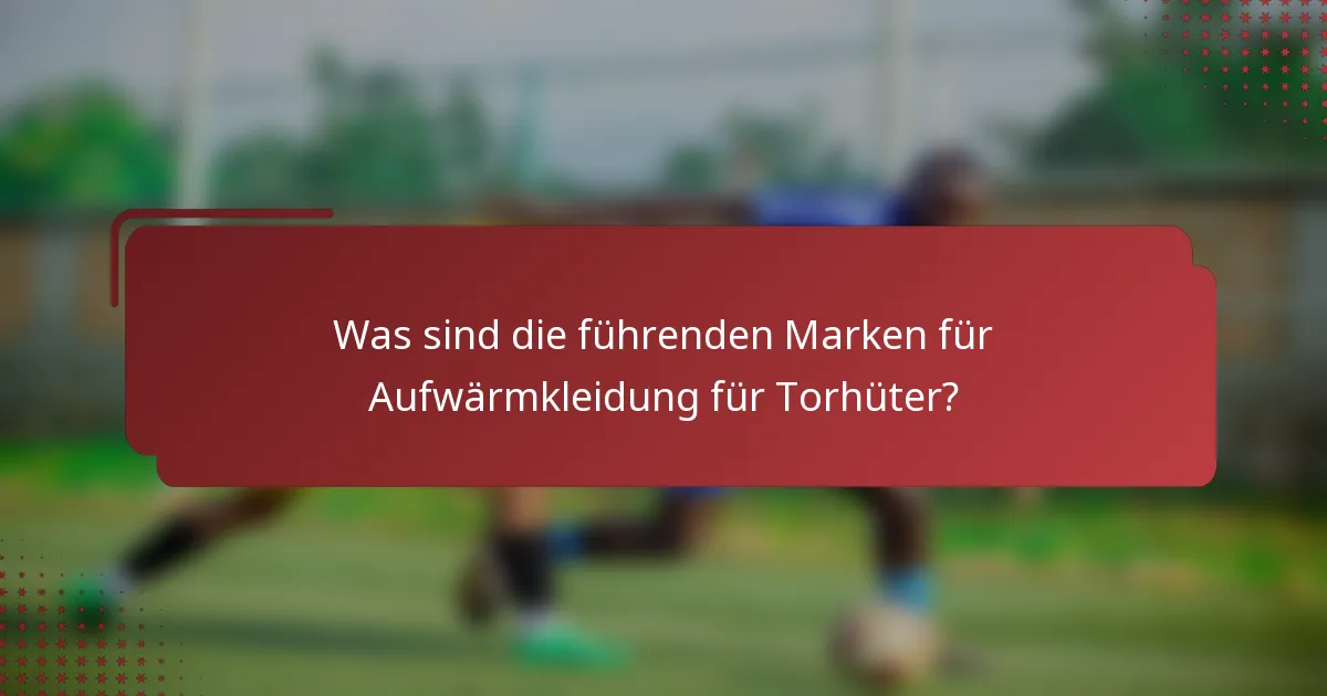 Was sind die führenden Marken für Aufwärmkleidung für Torhüter?
