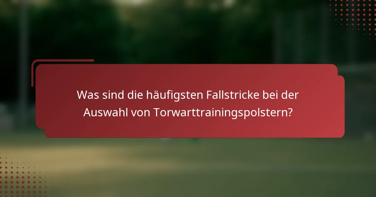 Was sind die häufigsten Fallstricke bei der Auswahl von Torwarttrainingspolstern?