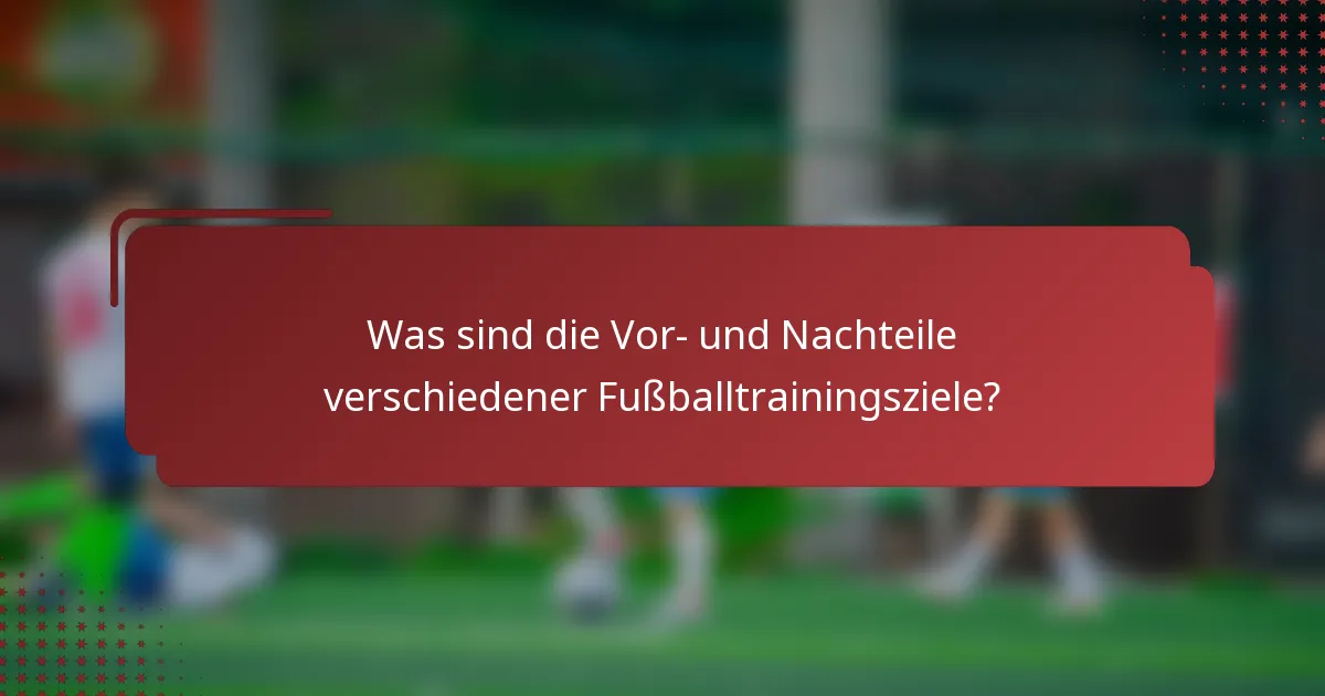 Was sind die Vor- und Nachteile verschiedener Fußballtrainingsziele?