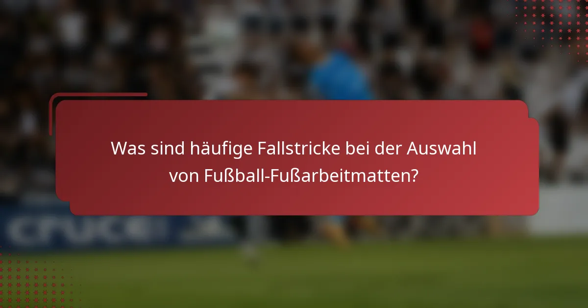 Was sind häufige Fallstricke bei der Auswahl von Fußball-Fußarbeitmatten?