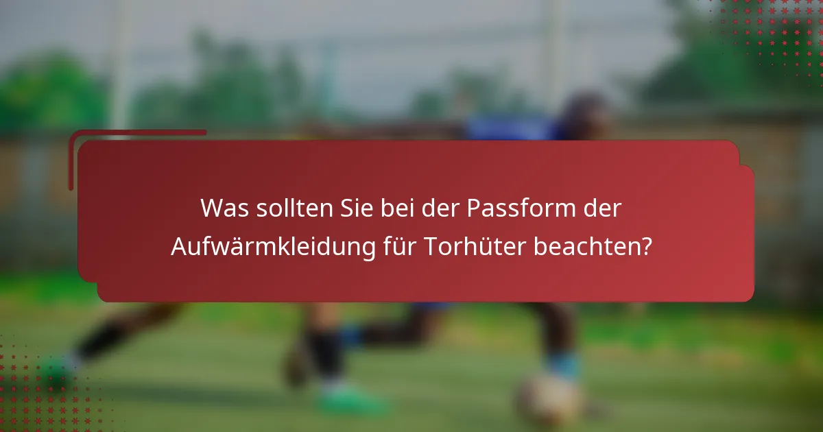 Was sollten Sie bei der Passform der Aufwärmkleidung für Torhüter beachten?