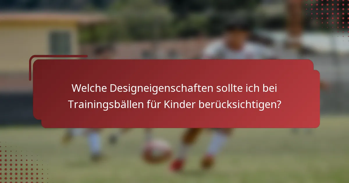 Welche Designeigenschaften sollte ich bei Trainingsbällen für Kinder berücksichtigen?