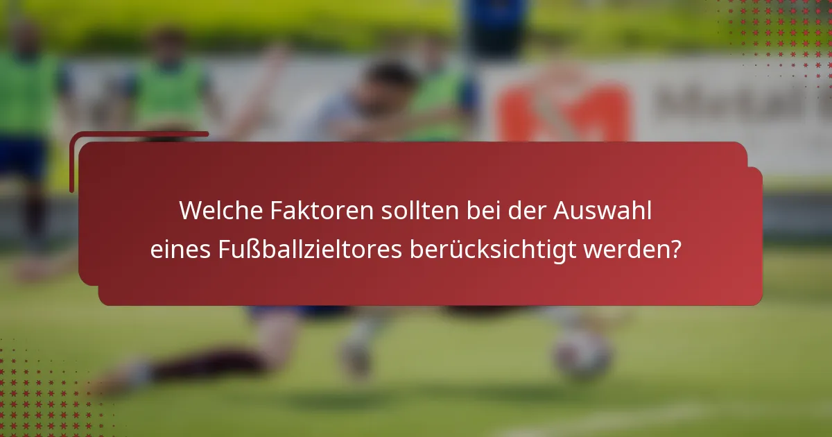 Welche Faktoren sollten bei der Auswahl eines Fußballzieltores berücksichtigt werden?