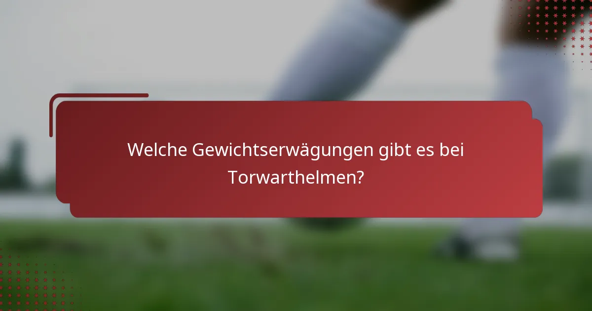 Welche Gewichtserwägungen gibt es bei Torwarthelmen?