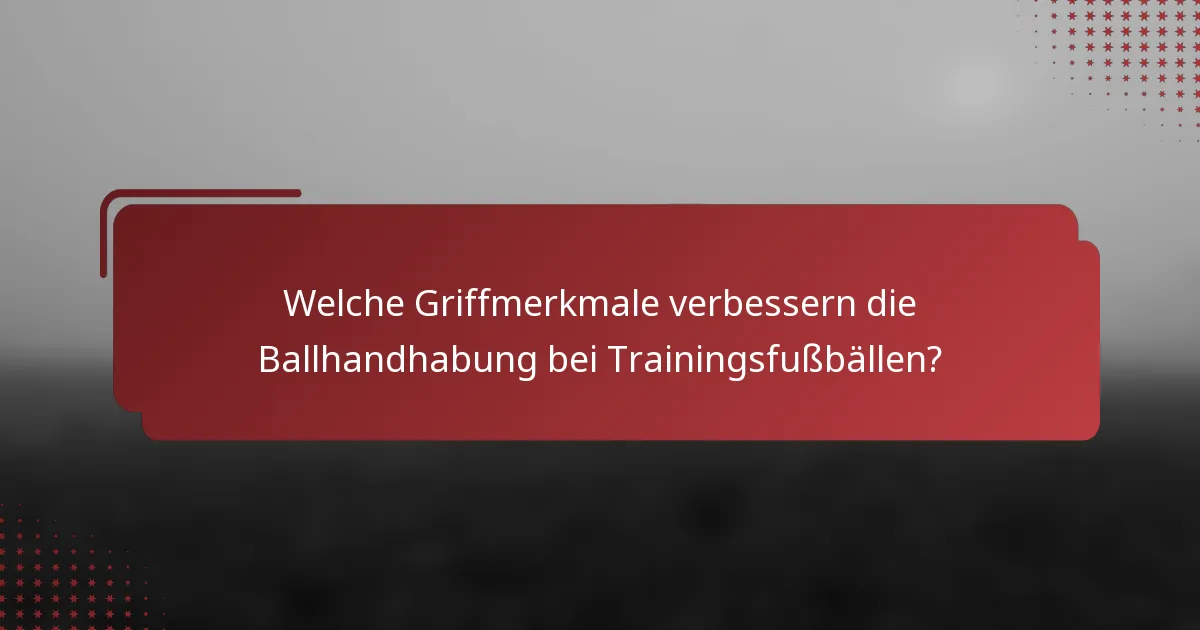Welche Griffmerkmale verbessern die Ballhandhabung bei Trainingsfußbällen?