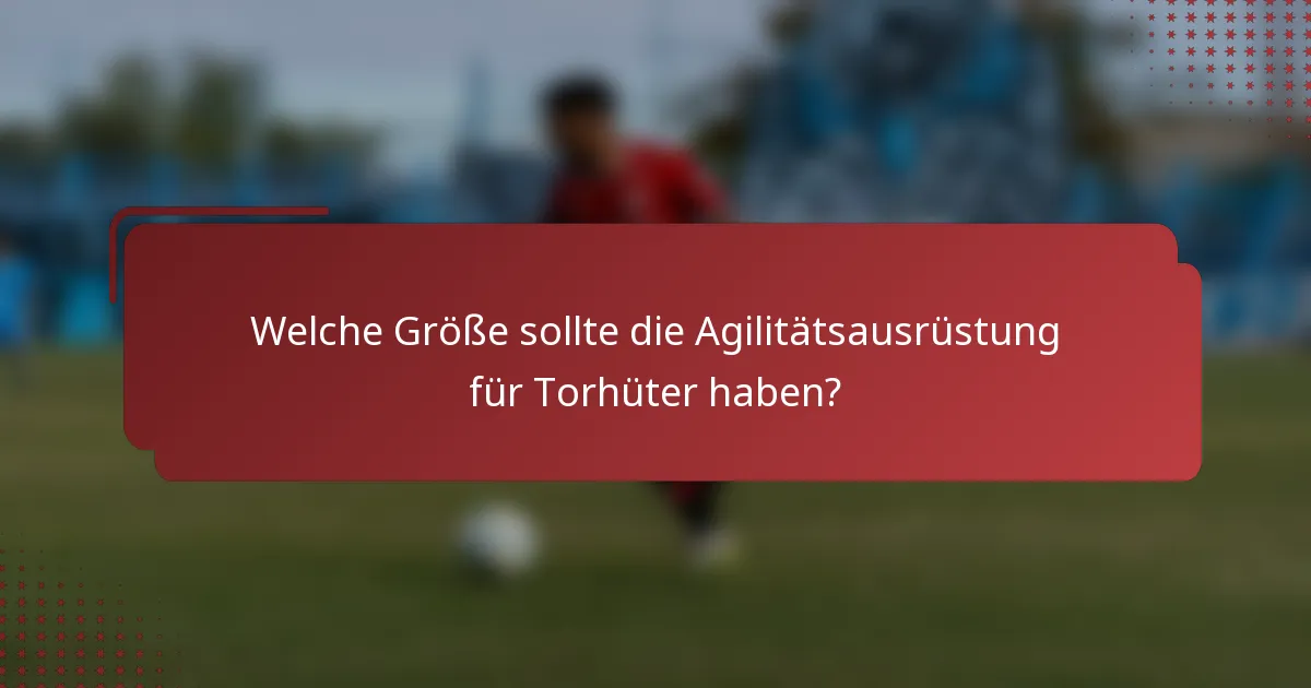 Welche Größe sollte die Agilitätsausrüstung für Torhüter haben?