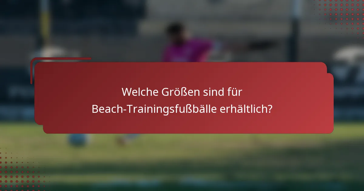 Welche Größen sind für Beach-Trainingsfußbälle erhältlich?