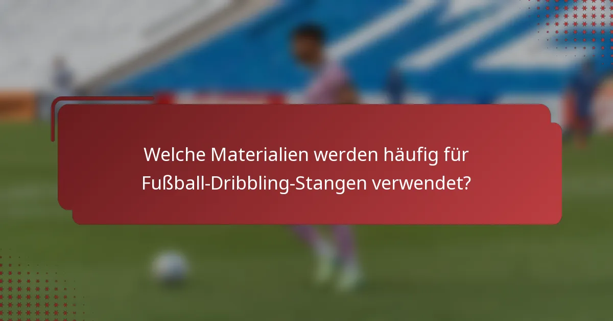 Welche Materialien werden häufig für Fußball-Dribbling-Stangen verwendet?