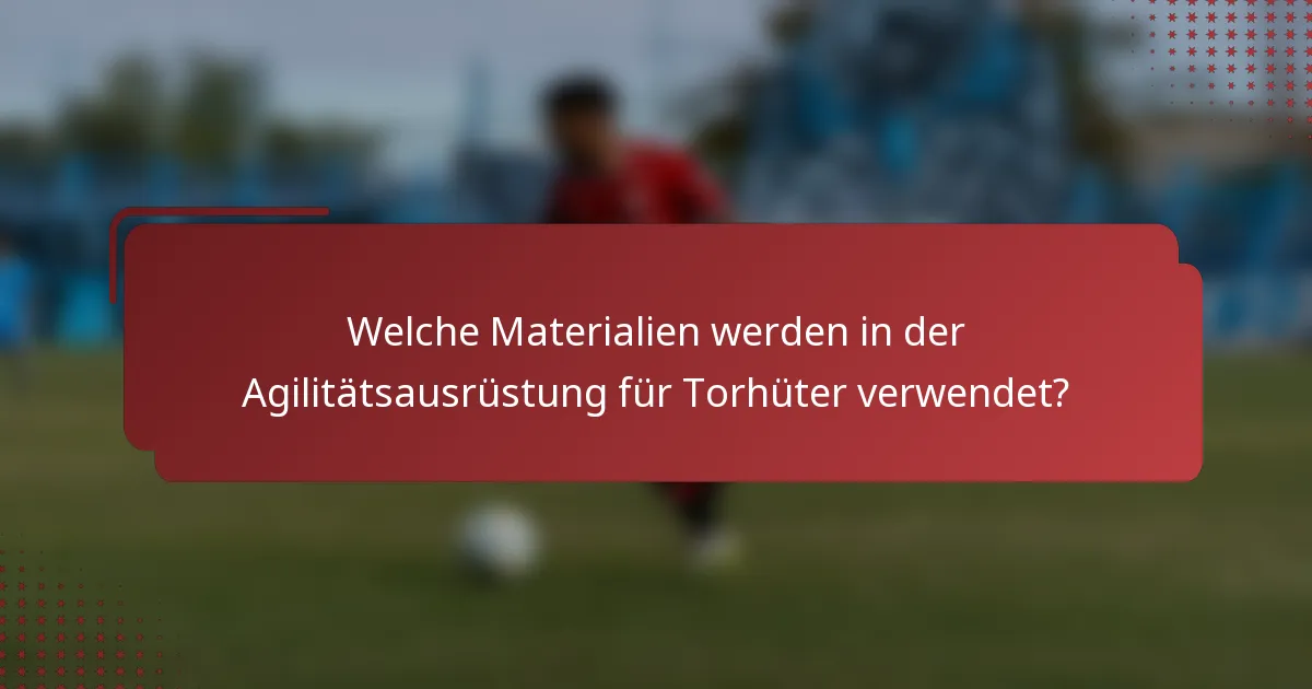 Welche Materialien werden in der Agilitätsausrüstung für Torhüter verwendet?