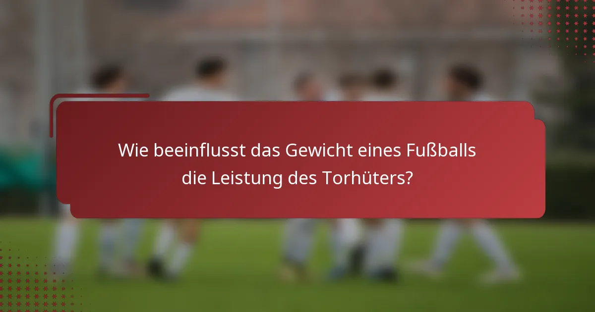 Wie beeinflusst das Gewicht eines Fußballs die Leistung des Torhüters?