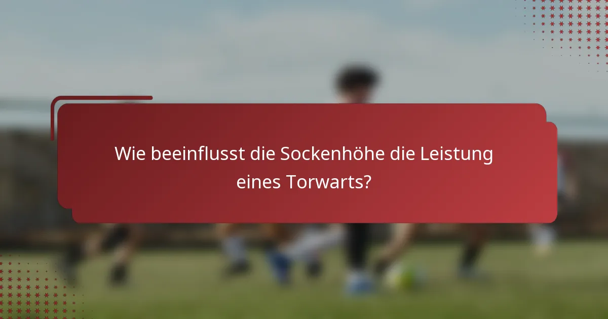 Wie beeinflusst die Sockenhöhe die Leistung eines Torwarts?