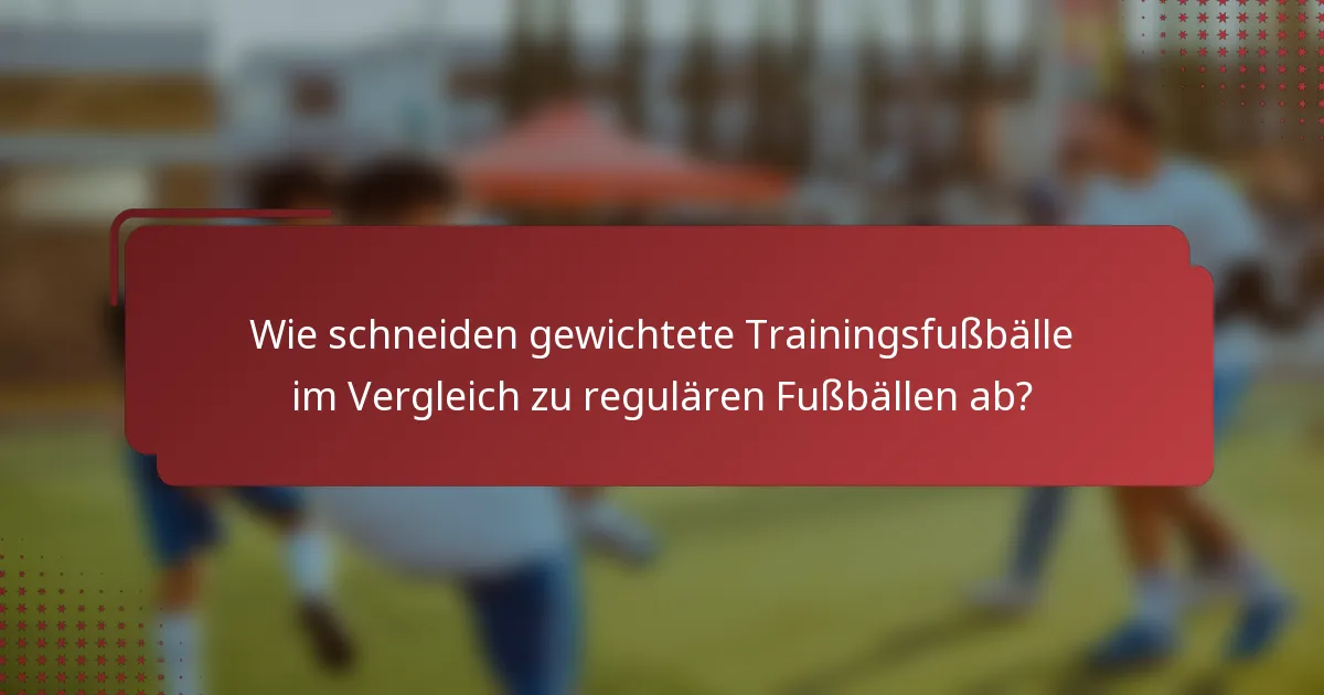 Wie schneiden gewichtete Trainingsfußbälle im Vergleich zu regulären Fußbällen ab?