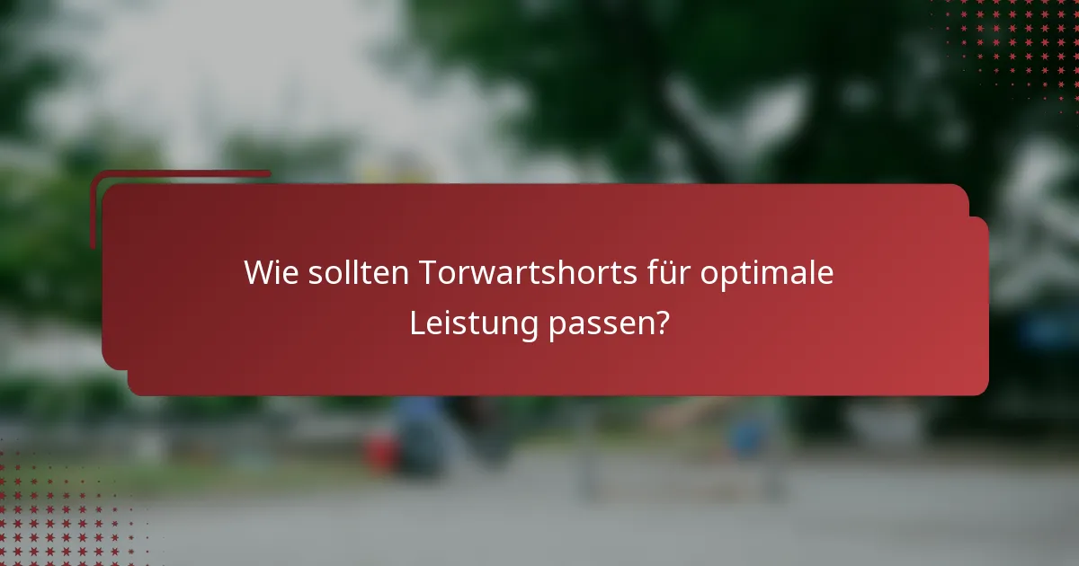Wie sollten Torwartshorts für optimale Leistung passen?