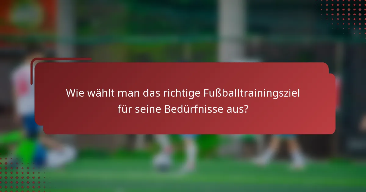 Wie wählt man das richtige Fußballtrainingsziel für seine Bedürfnisse aus?