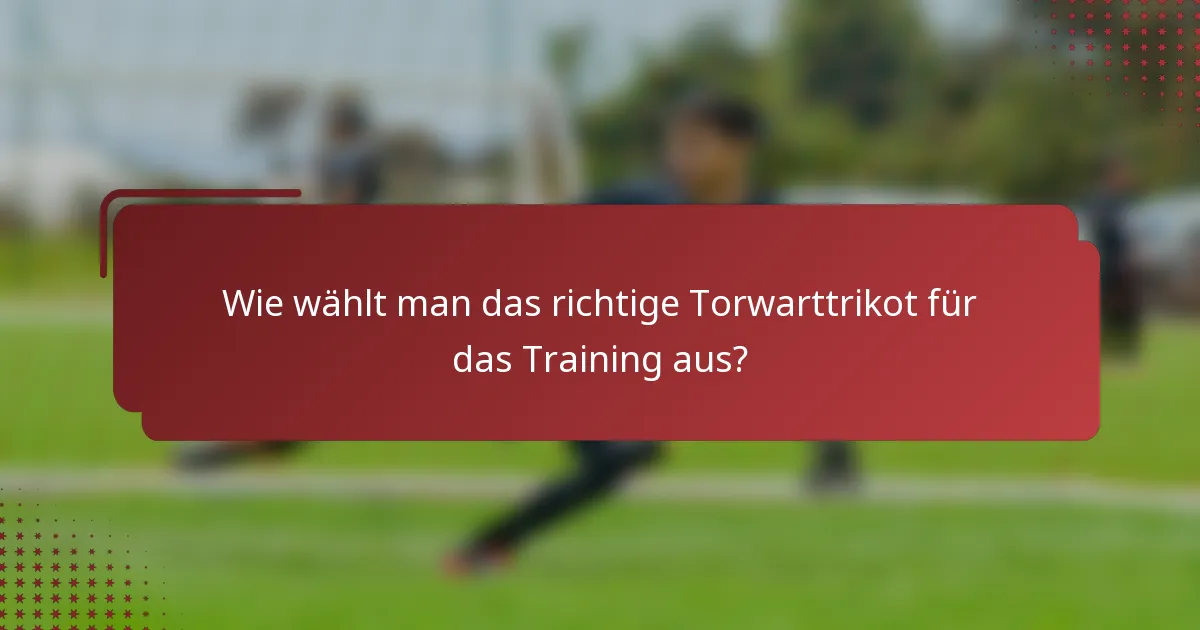 Wie wählt man das richtige Torwarttrikot für das Training aus?