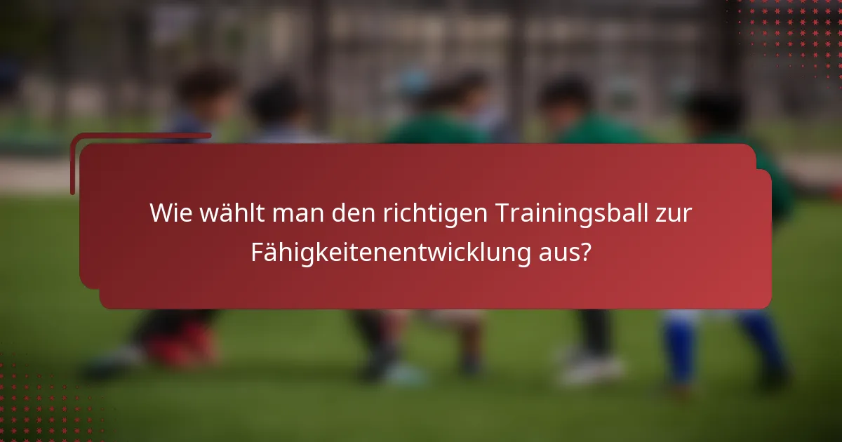 Wie wählt man den richtigen Trainingsball zur Fähigkeitenentwicklung aus?