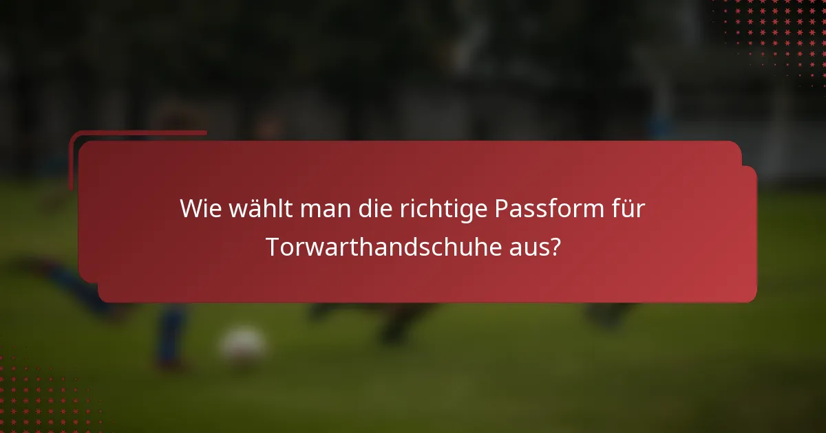 Wie wählt man die richtige Passform für Torwarthandschuhe aus?