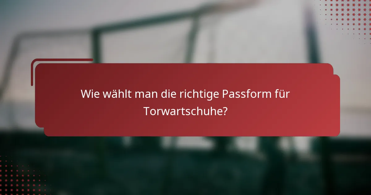 Wie wählt man die richtige Passform für Torwartschuhe?